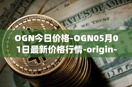 OGN今日价格-OGN05月01日最新价格行情-origin-protocol最新走势消息