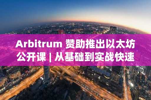 Arbitrum 赞助推出以太坊公开课 | 从基础到实战快速成长，参与瓜分奖池福利