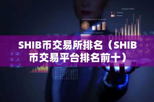 SHIB币交易所排名（SHIB币交易平台排名前十）