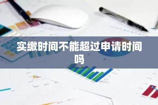 实缴时间不能超过申请时间吗