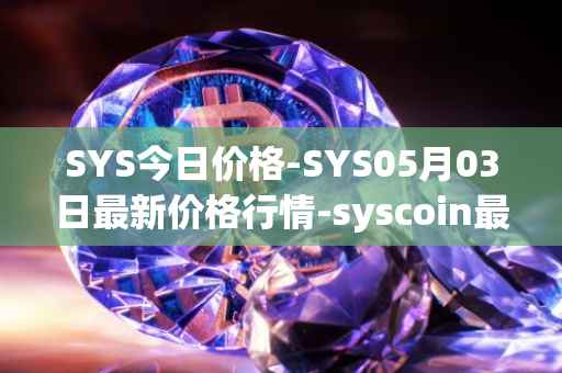 SYS今日价格-SYS05月03日最新价格行情-syscoin最新走势消息