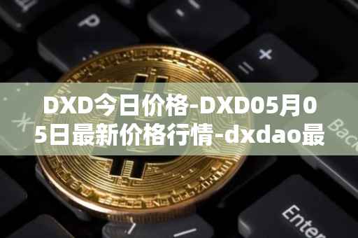 DXD今日价格-DXD05月05日最新价格行情-dxdao最新走势消息