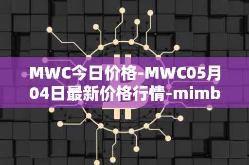 MWC今日价格-MWC05月04日最新价格行情-mimblewimble最新走势消息