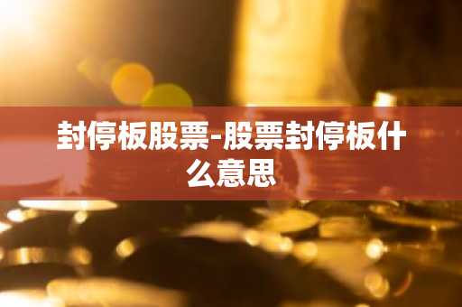 封停板股票-股票封停板什么意思