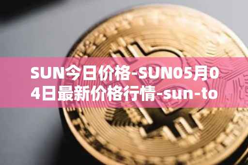 SUN今日价格-SUN05月04日最新价格行情-sun-token-new最新走势消息