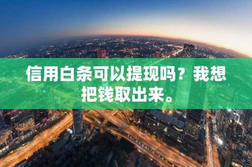 信用白条可以提现吗？我想把钱取出来。