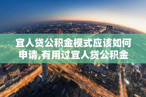 宜人贷公积金模式应该如何申请,有用过宜人贷公积金的嘛？