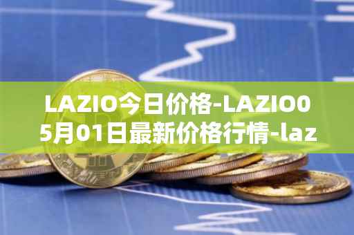 LAZIO今日价格-LAZIO05月01日最新价格行情-lazio-fan-token最新走势消息