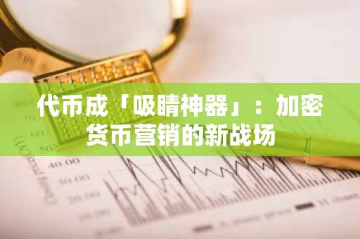代币成「吸睛神器」：加密货币营销的新战场
