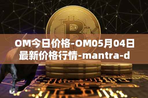 OM今日价格-OM05月04日最新价格行情-mantra-dao最新走势消息