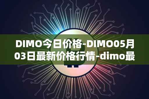 DIMO今日价格-DIMO05月03日最新价格行情-dimo最新走势消息