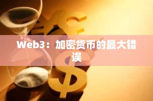 Web3：加密货币的最大错误