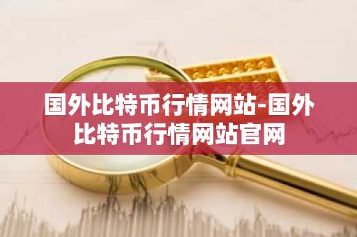 国外比特币行情网站-国外比特币行情网站官网
