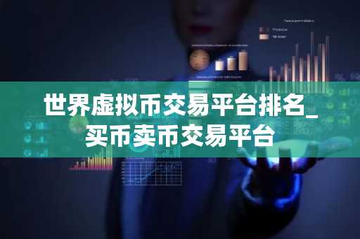 世界虚拟币交易平台排名_买币卖币交易平台