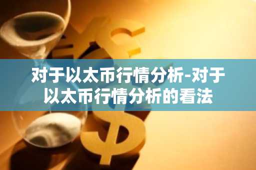 对于以太币行情分析-对于以太币行情分析的看法