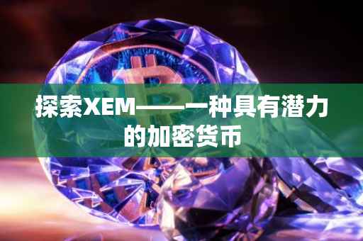 探索XEM——一种具有潜力的加密货币