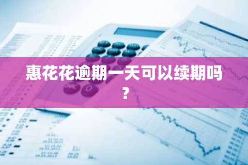惠花花逾期一天可以续期吗？