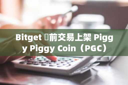 Bitget 盤前交易上架 Piggy Piggy Coin（PGC）