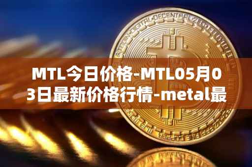 MTL今日价格-MTL05月03日最新价格行情-metal最新走势消息