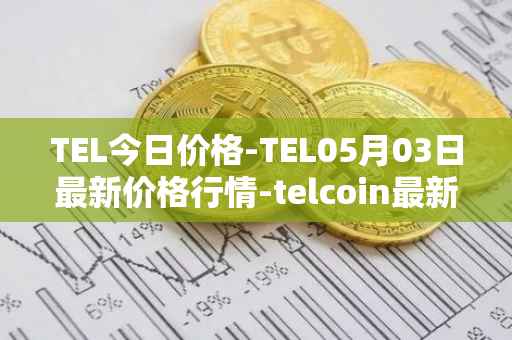 TEL今日价格-TEL05月03日最新价格行情-telcoin最新走势消息