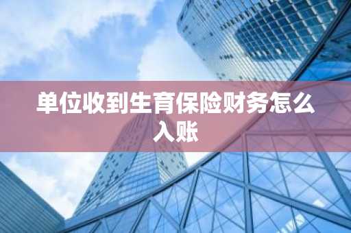 单位收到生育保险财务怎么入账