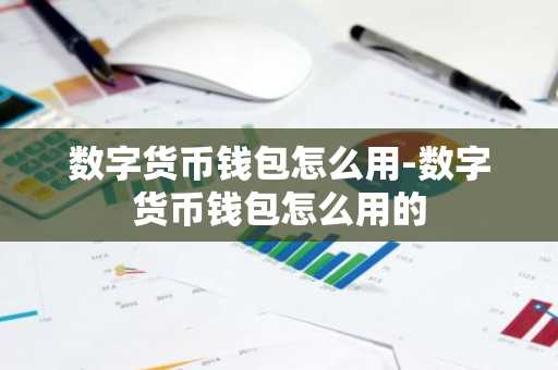 数字货币钱包怎么用-数字货币钱包怎么用的