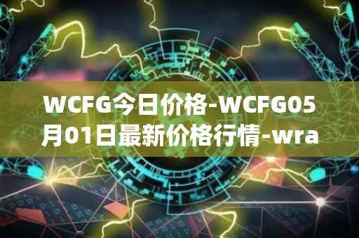 WCFG今日价格-WCFG05月01日最新价格行情-wrapped-centrifuge最新走势消息