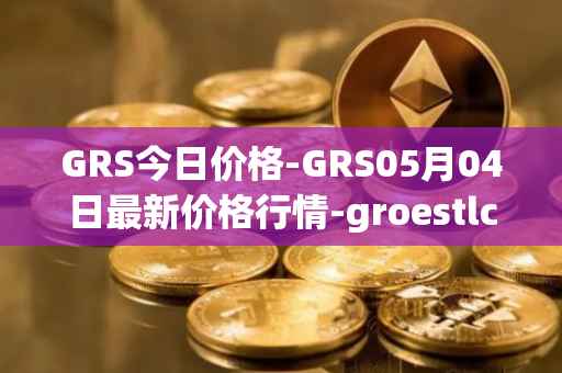 GRS今日价格-GRS05月04日最新价格行情-groestlcoin最新走势消息