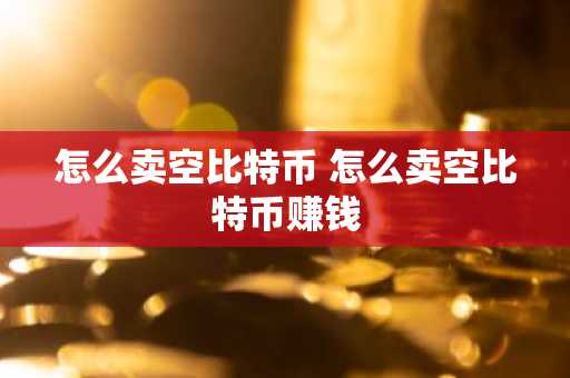 怎么卖空比特币 怎么卖空比特币赚钱