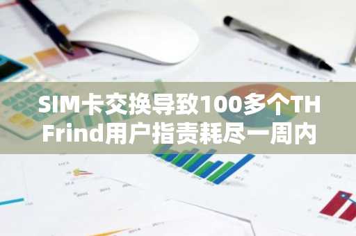 SIM卡交换导致100多个THFrind用户指责耗尽一周内