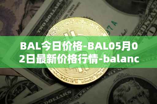 BAL今日价格-BAL05月02日最新价格行情-balancer最新走势消息
