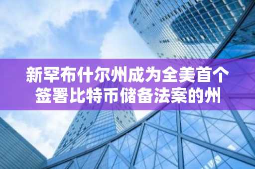 新罕布什尔州成为全美首个签署比特币储备法案的州