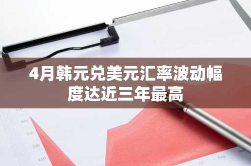 4月韩元兑美元汇率波动幅度达近三年最高