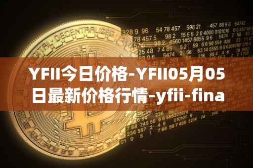YFII今日价格-YFII05月05日最新价格行情-yfii-finance最新走势消息