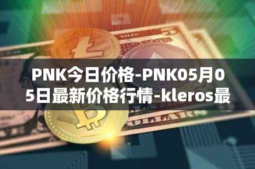 PNK今日价格-PNK05月05日最新价格行情-kleros最新走势消息
