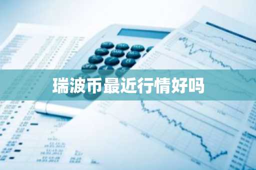 瑞波币最近行情好吗