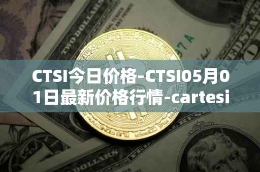 CTSI今日价格-CTSI05月01日最新价格行情-cartesi最新走势消息