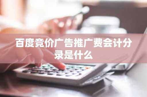 百度竞价广告推广费会计分录是什么