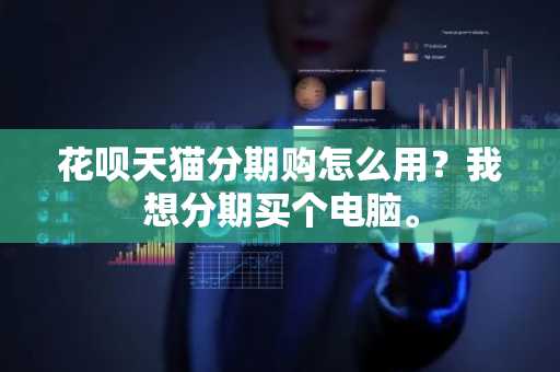 花呗天猫分期购怎么用？我想分期买个电脑。