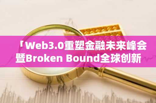 「Web3.0重塑金融未来峰会暨Broken Bound全球创新生态发布会」在香港圆满召开