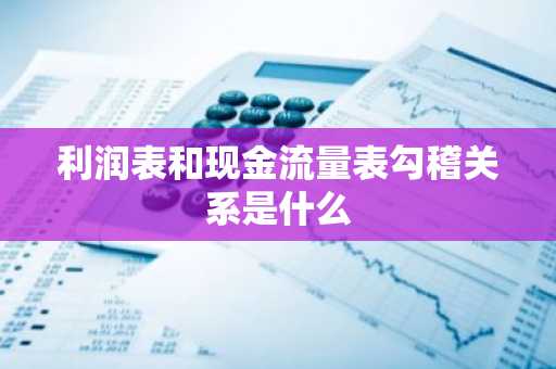 利润表和现金流量表勾稽关系是什么