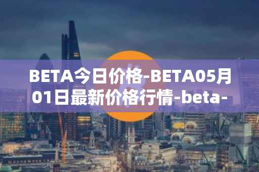 BETA今日价格-BETA05月01日最新价格行情-beta-finance最新走势消息