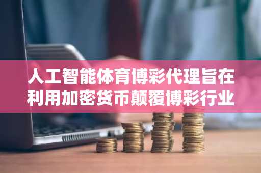 人工智能体育博彩代理旨在利用加密货币颠覆博彩行业