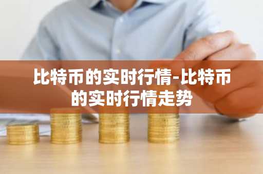 比特币的实时行情-比特币的实时行情走势