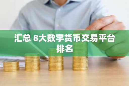 汇总 8大数字货币交易平台排名