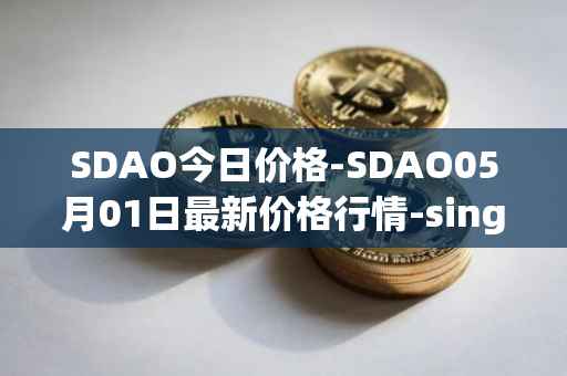 SDAO今日价格-SDAO05月01日最新价格行情-singularitydao最新走势消息