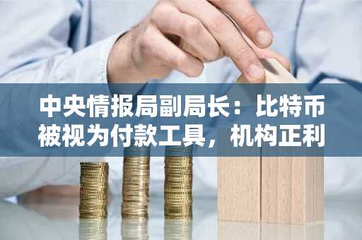 中央情报局副局长：比特币被视为付款工具，机构正利用其支持决策优势