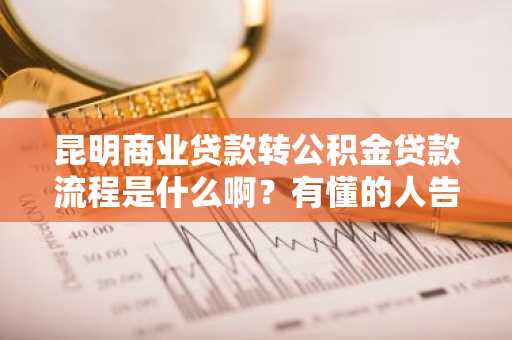 昆明商业贷款转公积金贷款流程是什么啊？有懂的人告诉我一下。