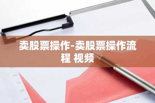 卖股票操作-卖股票操作流程 视频