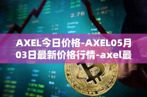 AXEL今日价格-AXEL05月03日最新价格行情-axel最新走势消息